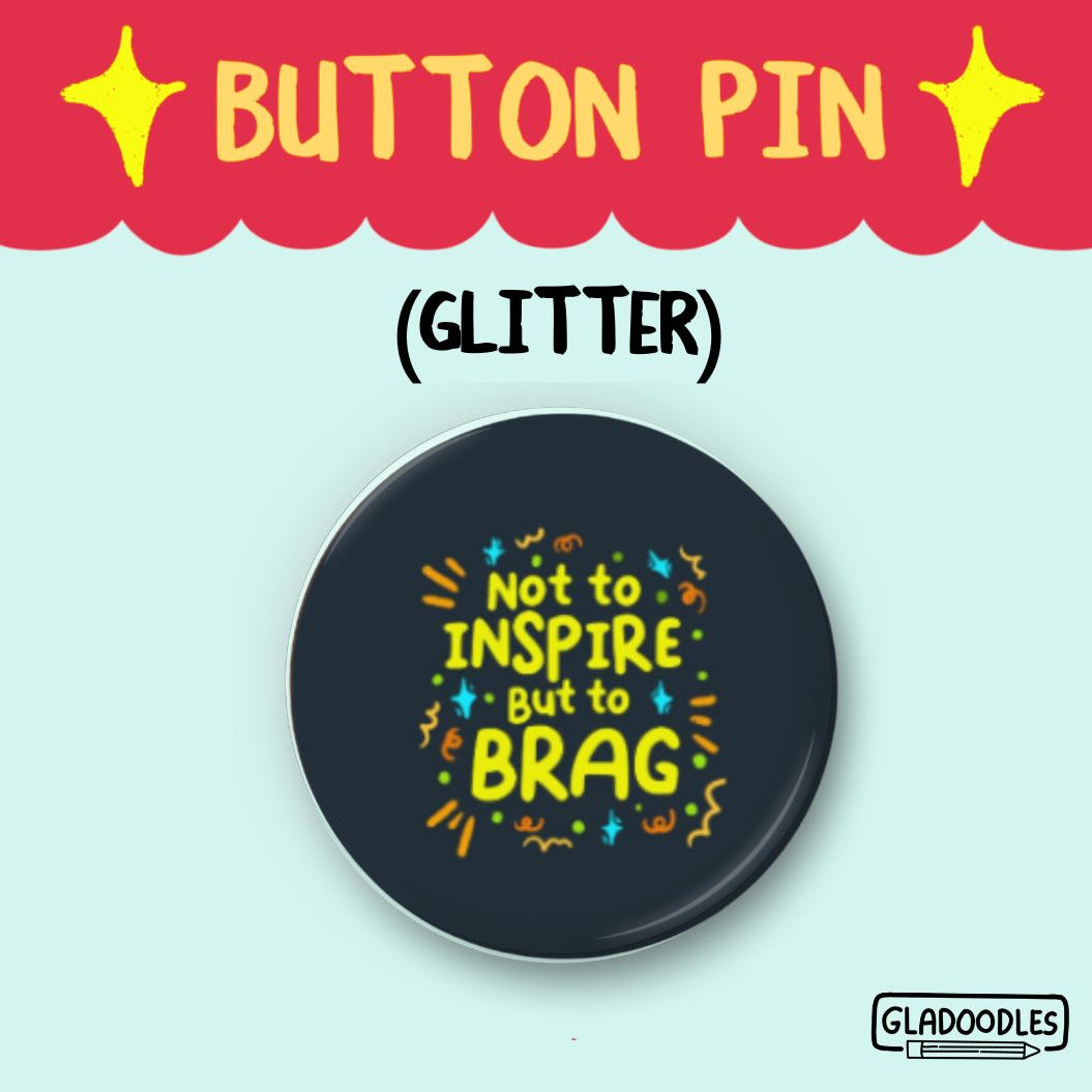 "Not to Inspire but to Brag" Button Pin (Glitter) | 1.75 Inches